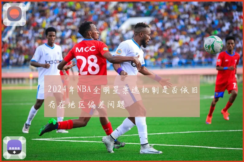 2024年NBA全明星票选机制是否依旧存在地区偏差问题