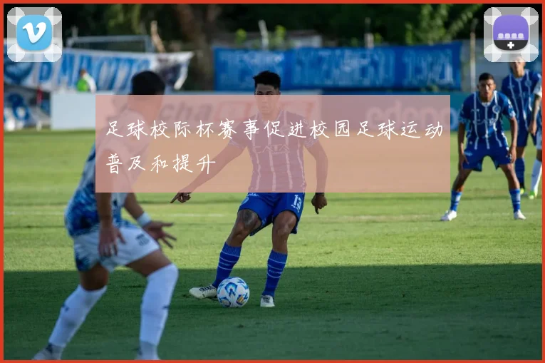 足球校际杯赛事促进校园足球运动普及和提升