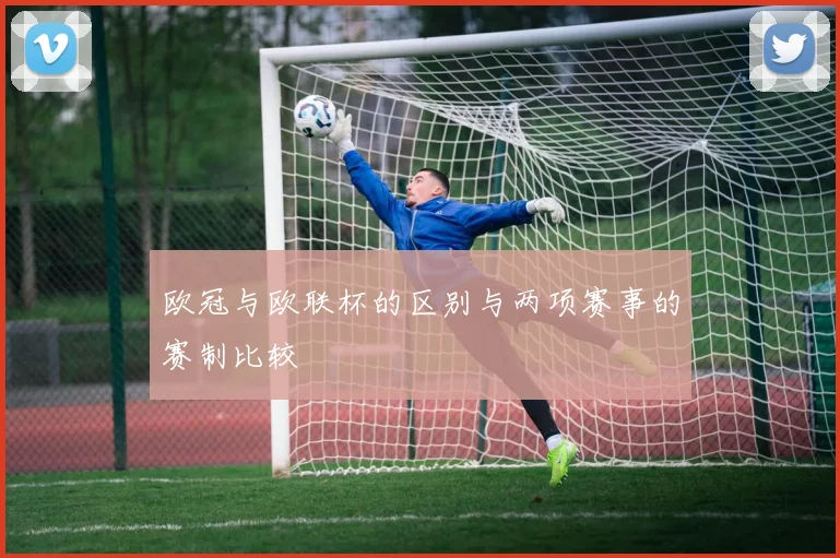 欧冠与欧联杯的区别与两项赛事的赛制比较