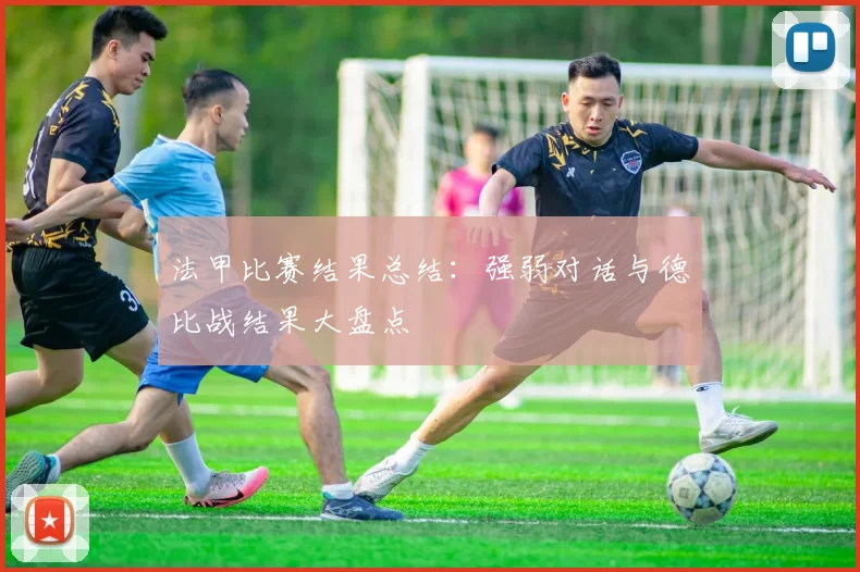 法甲比赛结果总结：强弱对话与德比战结果大盘点