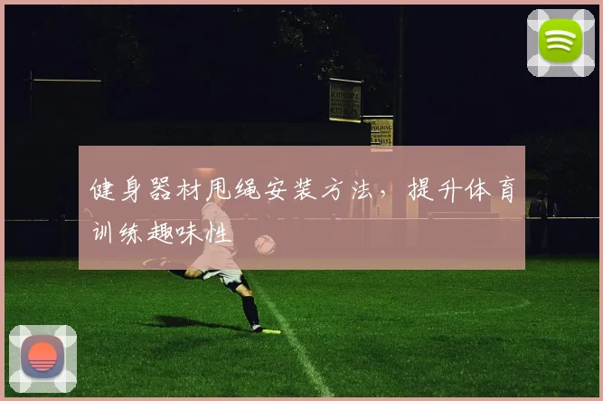 健身器材甩绳安装方法，提升体育训练趣味性