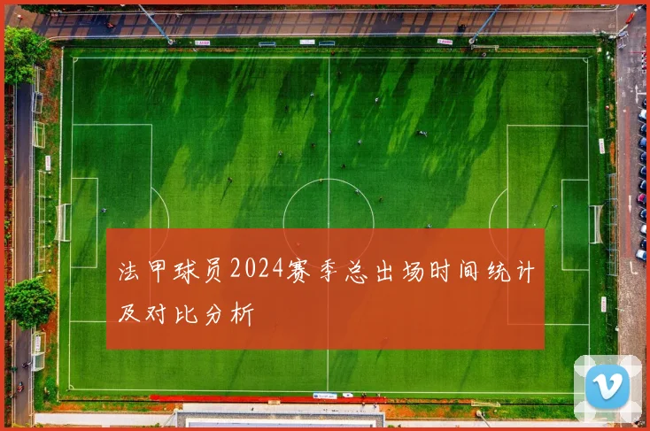 法甲球员2024赛季总出场时间统计及对比分析