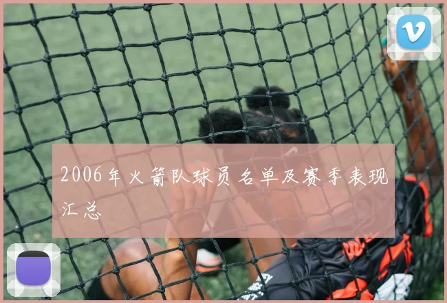2006年火箭队球员名单及赛季表现汇总
