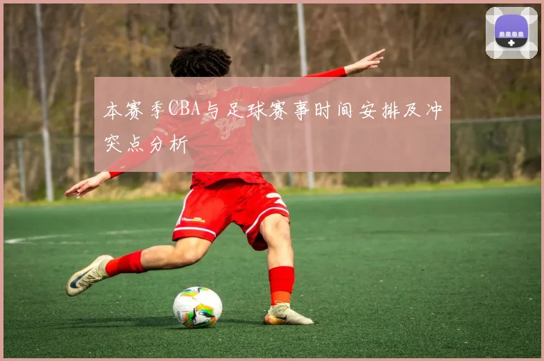 本赛季CBA与足球赛事时间安排及冲突点分析