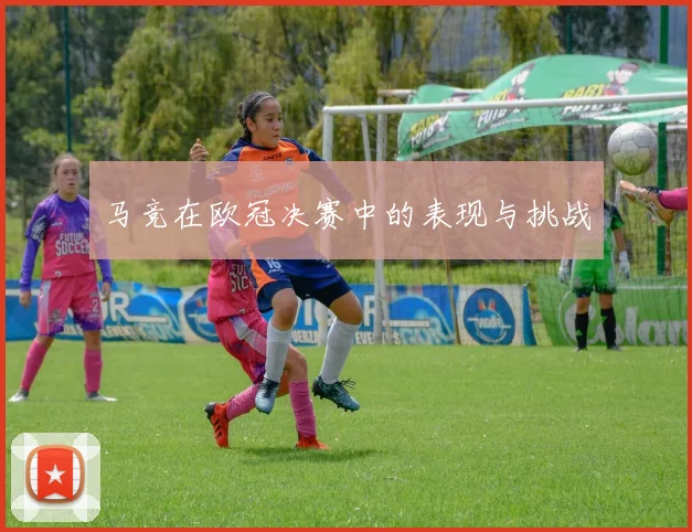 马竞在欧冠决赛中的表现与挑战
