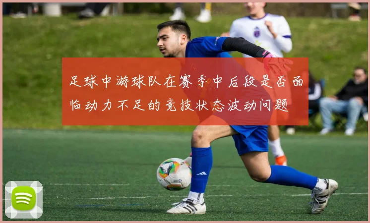 足球中游球队在赛季中后段是否面临动力不足的竞技状态波动问题