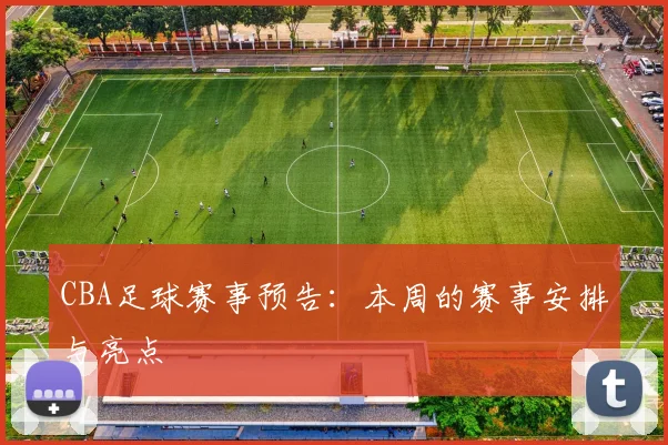 CBA足球赛事预告：本周的赛事安排与亮点
