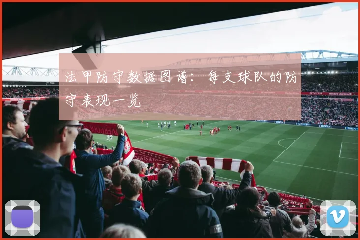 法甲防守数据图谱：每支球队的防守表现一览