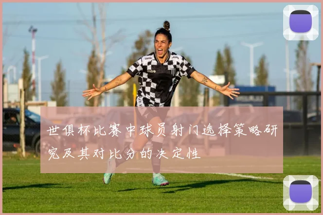 世俱杯比赛中球员射门选择策略研究及其对比分的决定性
