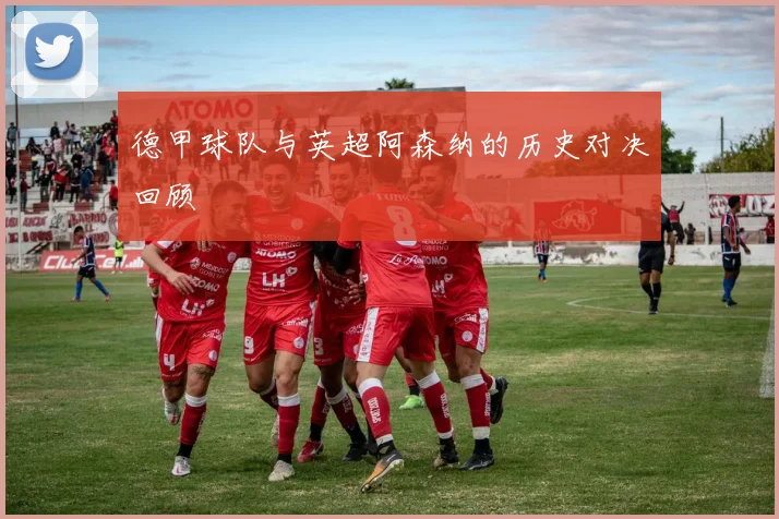 德甲球队与英超阿森纳的历史对决回顾